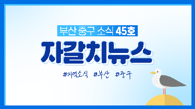 부산 중구 주간 소식 [자갈치뉴스 45호]