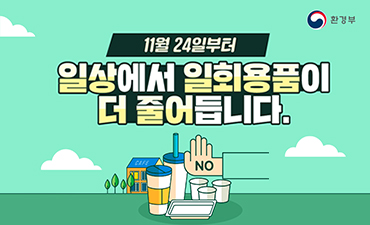 환경부
11월24일부터 일상에서 일회용품이 더 줄어듭니다.no