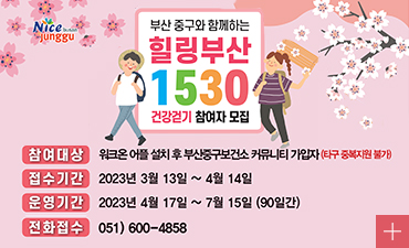 부산중구와 함께하는 힐링부산 1530 건강걷기 참여자 모집
참여대상:워크온 어플설치후 부산중구보건소 커뮤니티 가입자(타구 중복지원 불가)
접수기간:2023년 3월13일~4월14일
운영기간:2023년 4월17일~7월15일(90일간)
전화접수:051)600-4858
