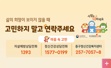 삶의 희망이 보이지 않을 때
고민하지 말고 연락주세요. 
마음 속 고민
자살예방 상담전화 1393
정신건강상담전화 1577-0199
중구정신건강복지센터 257-7057 ~ 8
자세히보기
