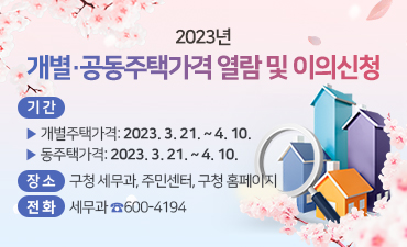 2023년 개별·공동주택가격 열람 및 의견제출
기간
개별주택가격: 2023. 3. 21. ~ 4. 10.
공동주택가격: 2023. 3. 21. ~ 4. 10.
장소: 구청 세무과, 주민센터, 구청 홈페이지
전화: 세무과 600-4194