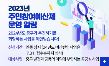 2023년 주민참여예산제 운영 알림
2024년도 중구가 추진하기를 희망하는 사업을 제안받습니다!
신청기간 : 연중 상시 (24년도 예산반영사업은 7.31. 접수분까지 심사)
대상사업 : 중구 발전과 공동의 이익에 부합하는 공공성 사업
자세히보기