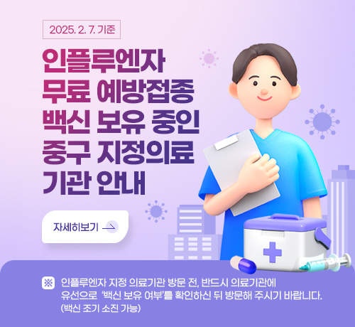 (2025.2.7.기준) 인플루엔자 무료 예방접종 백신 보유 중인 중구 지정의료기관 안내
자세히보기
※ 인플루엔자 지정 의료기관 방문 전, 반드시 의료기관에 유선으로 ‘백신 보유 여부’를 확인하신 뒤 방문해 주시기 바랍니다. (백신 조기 소진 가능)