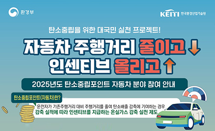 환경부 KEITI한국환경산업기술원
탄소중립을 위한 대국민 실천 프로젝트!
자동차 주행거리 줄이고 인센티브 올리고
2025년도 탄소중립포인트 자동차 분야 참여 안내
탄소중립포인트(자동차)란?
운전자가 기존주행거리 대비 주행거리를 줄여 탄소배출 감축에 기여하는 경우, 감축 실적에 따라 인센티브를 지급하는 온실가스 감축 실천 제도