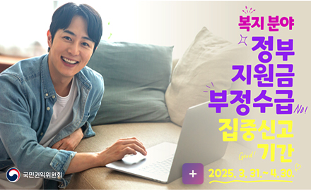 복지 분야
정부지원금 부정수급 집중신고 기간
2025.3.31.~4.30