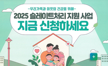 우리가족과 이웃의 건강을 위해
2025 슬레이트 처리 지원 사업
지금 신청하세요
자세히보기