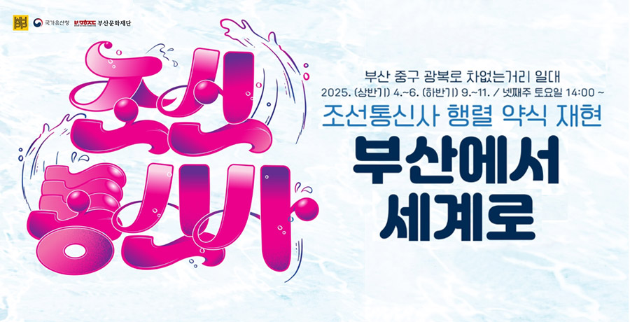 조선통신사
부산에서 세계로
조선통신사 행렬 약식 재현
장소: 부산 중구 광복로 차없는거리 일대
일시: 2025. (상반기)4.~6. (하반기)9.~11. / 넷째주 토요일 14:00 ~