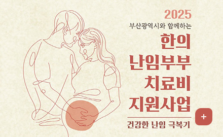 2025 부산광역시와 함께하는 한의 난임부부 치료비 지원사업
건강한 난임 극복기
더보기