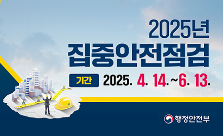 2025년 집중안전점검
기간 2025.4.14.~6.13.
행정안전부