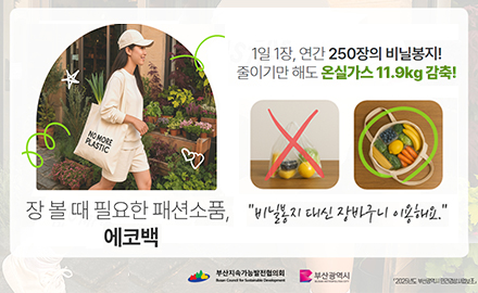 장 볼 때 필요한 패션소품, 에코백
1일1장, 연간 250장의 비닐봉지! 줄이기만 해ㅑㄷ조 온ㄷ실가스 11.9kg 감축!
비닐봉지 대신 장바구니 이용해요.
부산지속가능발전협의회 부산광역시
더보기+