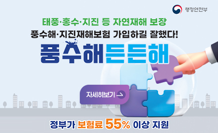 행정안전부
태풍홍수지진등자연재해보장 풍수해지진재해보험 가입하길 잘했다!
풍수해든든해
자세히보기
정부가 보험료 55% 이상 지원