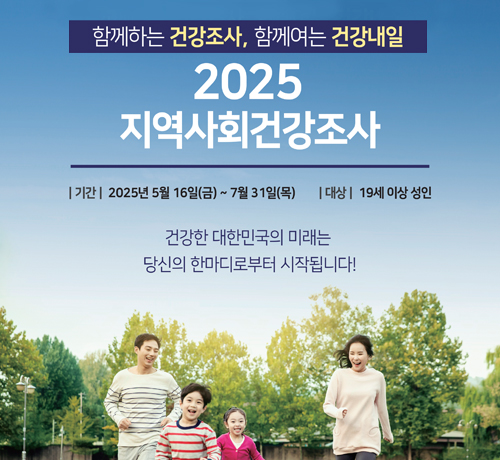 함께하는 건강조사, 함께여는 건강내일
2025 지역사회건강조사
*기간: 2025년 5월 16일(금)~7월 31일(목)
*대상: 19세 이상 성인
건강한 대한민국의 미래는 당신의 한마디로 부터 시작됩니다!