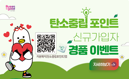 busan is good
탄소중립 신규가입자 경품 이벤트
카본페이(탄소중립포인트)앱(http://cpoint.or.kr:9443/deepLink)
자세히보기>