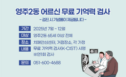 영주2동 어르신 무료 기억력 검사
- 검진 시 기념품이 제공됩니다 -
기간 2025년 7월 ~ 12월
대상 영주2동 65세 이상 전체
장소 치매안심센터, 거점장소, 각 가정
내용 무료 기억력 검사(K-CIST) 시행 ※연1회 검사
문의 051-600-4688