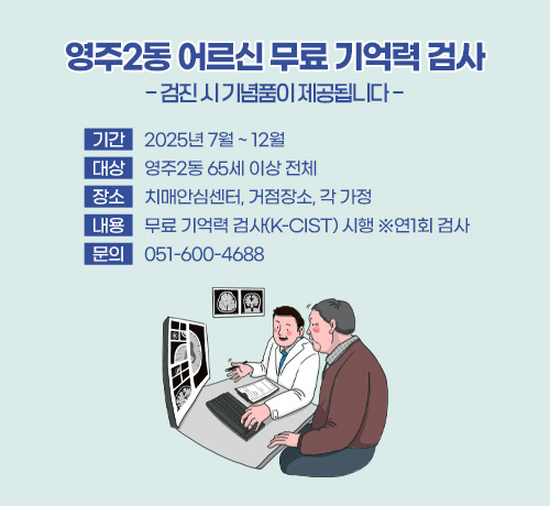 영주2동 어르신 무료 기억력 검사
- 검진 시 기념품이 제공됩니다 -
기간 2025년 7월 ~ 12월
대상 영주2동 65세 이상 전체
장소 치매안심센터, 거점장소, 각 가정
내용 무료 기억력 검사(K-CIST) 시행 ※연1회 검사
문의 051-600-4688
