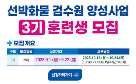 선박화물 검수원 양성사업 3기 훈련생 모집
+모집개요
구문 3기
모집인원 20명
신청기간 2025.9.1.(월)~9.22.(월)
교육일정 2025.10.13.(월)~10.24.(금)
(13:00~17:00/1일 4시간/주5회)
