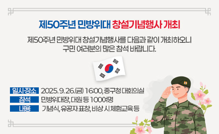 제50주년 민방위대 창설기념행사 개최
제50주년 민방위대 창설기념행사를 다음과 같이 개최하오니
구민 여러분의 많은 참석 바랍니다.
일시·장소 2025. 9. 26.(금) 16:00, 중구청 대회의실
참석 민방위대장, 대원 등 100여명
내용 기념식, 유공자 표창, 비상 시 체험교육 등
