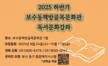2025 하반기 보수동책방골목문화관 독서문화강좌

장소 : 보수동책방골목문화관 7층
모집 일정 : 2025년 9월 24일(수) ~ 10월 17일(금) 
전화 신청 : 051)600-6378 / 051)600-4045
온라인 신청 : 부산 중구 통합예약시스템 *선착순마감
QR코드(https://m.site.naver.com/1Rceu)