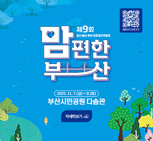 제9회 임신·출산·육아 의료정보박람회
맘편한부산
2025.11.7.(금) ~ 8.(토)
부산시민공원 다솜관
자세히보기>
홈페이지 바로가기 QR코드(https://m.site.naver.com/1SN1O)