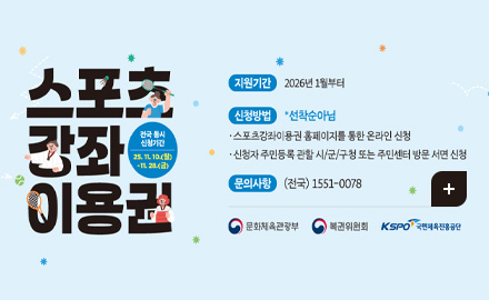 스포츠 강좌 이용권

전국 동시 신청기간
25.11.10.(월) ~ 11.28.(금)

지원기간 : 2026년 1월부터
신청방법 *선착순 아님 :
·스포츠강좌이용권 홈페이지를 통한 온라인 신청
·신청자 주민등록 관할 시/군/구청 또는 주민센터 방문 서면 신청
문의사항 (전국)1551-0078
문화체육관광부,복권위원회,KSPO국민체육진흥공단

더보기+