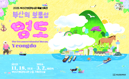 2025 부산근현대역사관 특별기획전
부산의 보물섬 영도
2025. 11. 18. TUE - 2026. 3. 2. MON
부산근현대역사관 2층 기획전시실
부산근현대역사관