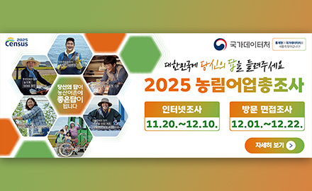 2025 Census
국가데이터처 통계청이 국가데이터처로 새롭게 찾아갑니다!

대한민국에 당신의 답을 들려주세요
2025 농림어업총조사
인터넷조사 : 11.20.~12.10.
방문 면접조사: 12.01. ~ 12.22.

자세히보기 >