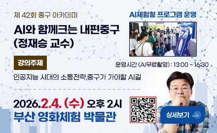 제 42회 중구 아카데미
AI와 함께크는 내편중구(정재승 교수)
강의주제
인공지능 시대의 소통전략,중구가 가야할 AI길
2026.2.4. (수) 오후 2시
부산 영화체험 박물관
QR코드링크(https://www.bsjunggu.go.kr/yeyak/board/view.junggu?boardId=BBS_0000078&startPage=1&menuCd=DOM_000001001002000000&dataSid=251317)
상세보기 >
AI체험형 프로그램 운영
운영시간 (AI무료촬영) : 13:00 ~ 16:30