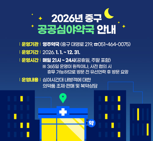 2026년 중구 공공심야약국 안내
운영기관: 영주약국(중구 대영로 219, ☎051-464-0075)
운영기간: 2026. 1. 1. ~ 12. 31.
운영시간: 매일 21시 ~ 24시(공휴일, 주말 포함)
※ 365일 운영이 원칙이나, 사전 협의 시 휴무 가능하므로 방문 전 유선연락 후 방문 요망
운영내용: 심야시간대 내방객에 대한 의약품 조제·판매 및 복약상담