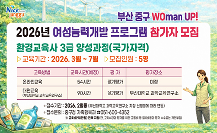 부산 중구 WOman UP!
2026년 여성능력개발 프로그램 참가자 모집
환경교육사 3급 양성과정 (국가자격)
-교육기간: 2026. 3월 ~7월 -모집인원:5명