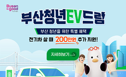 Busan is good
부산청년EV드림
부산 청년을 위한 특별 혜택
전기차 살 때 200만원 추가 지원!
자세히보기