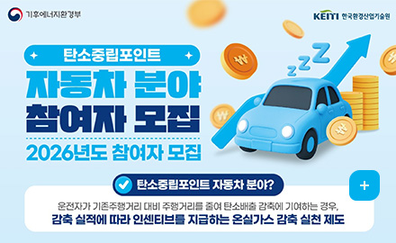 기후에너지환경부
KEITI 한국환경산업기술원

탄소중립포인트 자동차 분야 참여자 모집
2026년도 참여자 모집

탄소중립포인트 자동차 분야?
운전자가 기존주행거리 대비 주행거리를 줄여 탄소배출 감축에 기여하는 경우,
감축 실적에 따라 인센티브를 지급하는 온실가스 감축 실천 제도
더보기