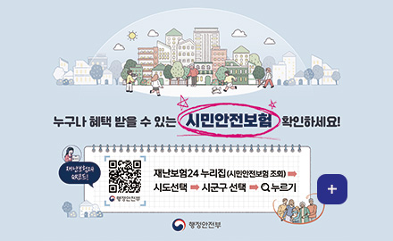 누구나 혜택 받을 수 있는
시민안전보험 확인하세요!

재난보험24 QR코드! (링크 바로가기 : https://www.ins24.go.kr/safeInsrnc/search/list.do)
재난보험24 누리집(시민안전보험 조회) → 시도선택 → 시군구 선택 → 검색 누르기

행정안전부

더보기 +