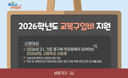 2026학년도 교복구입비 지원

신청대상
2026년 3.1. 기준 중구에 주민등록이 되어있는 2026년도 고등학교 신입생

시외소재 중학교 신입생 신청 가능
학교 외 교육부 인가 대안교육기관인 경우 교복 착용 관련 교칙 등 제출 필요

바로가기 >