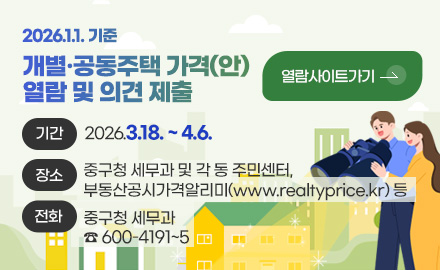 2026. 1. 1. 기준 개별·공동주택가격(안) 열람 및 의견제출

열람사이트가기 >

기간
2026.3.18. ~ 4.6.

장소
중구청 세무과 및 각 동 주민센터, 
부동산공시가격알리미(www.realtyprice.kr) 등

전화
중구청 세무과
☎ 600-4191~5