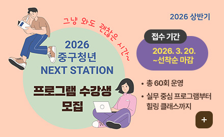2026 상반기

그냥 와도 괜찮은 시간~
2026 중구청년 NEXT STATION 프로그램 수강생 모집

접수 기간 : 2026. 3. 20. ~선착순 마감
- 총 60회 운영
- 실무 중심 프로그램부터 힐링 클래스까지
더보기
