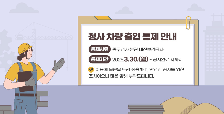 청사 차량 출입 통제 안내

통제사유
중구청사 본관 내진보강공사   

통제기간
2026.3.30.(월) ~ 공사완료 시까지

※ 이용에 불편을 드려 죄송하며, 안전한 공사를 위한
조치이오니 많은 양해 부탁드립니다.