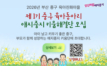 2026년 부산 중구 육아친화마을

제 1기 중구 육아동아리
애지중지 키움해결단 모집

아이 날고 키우기 좋은 중구,
부모가 함께 성장하는 애지중지 키움단에 초대합니다.

상세보기 >

QR코드링크(https://m.site.naver.com/24iJr)
신청QR코드