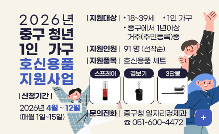 2026년 중구 청년 1인 가구 호신용품 지원사업

신청기간 : 2026년 4월 ~ 12월 (매월 1일~15일)
지원대상 : - 18~39세
- 1인 가구
- 중구에서 1년이상 거주(주민등록)중
지원인원 : 91 명(선착순)
지원품목 : 호신용품 세트(스프레이, 경보기, 3단봉)
문의전화 : 중구청 일자리경제과 ☎ 051-600-4472
더보기