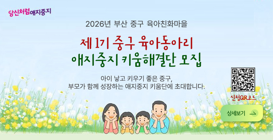2026년 부산 중구 육아친화마을
제 1기 중구 육아동아리
애지중지 키움해결단 모집
아이 낳고 키우기 좋은 중구,
부모가 함께 성장하는 애지중지 키움단에 초대합니다.
상세보기 >
QR코드링크(https://m.site.naver.com/24iJr)
신청QR코드