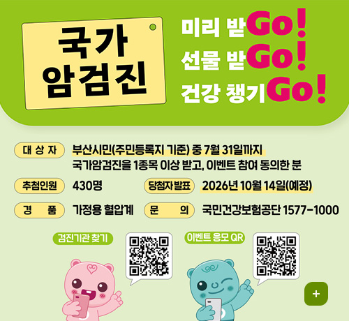국가 암검진 미리 받Go! 선물 받Go! 건강 챙기Go!
대상자 : 부산시민(주민등록지 기준) 중 7월 31일까지 국가암검진을 1종목 이상 받고, 이벤트 참여 동의한 분
추첨인원 : 430명
경품 : 가정용 혈압계
당첨자 발표 : 2026년 10월 14일(예정)
문의 : 국민건강보험공단 1577-1000
검진기관 찾기 QR코드 (링크바로가기 : https://www.nhis.or.kr/nhis/healthin/retrieveExmdAdminSearch.do)
이벤트 응모 QR코드 (링크바로가기 : http://m.nhis.or.kr:8080/response/jsp/survey/Survey.jsp)
더보기