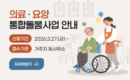 의료 · 요양
통합돌봄사업 안내

신청기간
2026.3.27.(금) ~

접수기관
거주지 동사무소

자세히보기 >