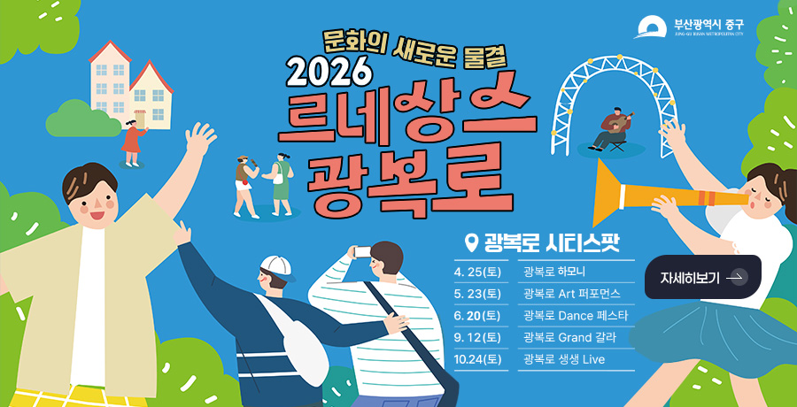 문화의 새로운 물결
2026 르네상스 광복로

광복로 시티스팟

4.25(토) 광복로 하모니
5.23(토) 광복로 Art 퍼포먼스
6.20(토) 광복로 Dance 페스타
9.12(토) 광복로 Grand 갈라
10.24(토) 광복로 생생 Live

자세히보기 >