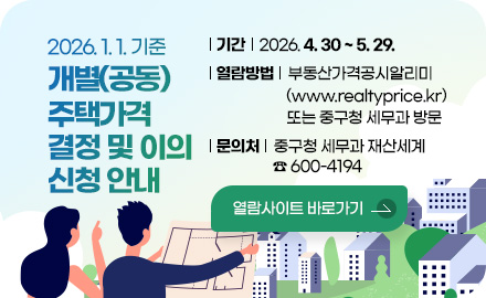 2026.1.1. 기준 개별(공동)주택가격 결정 및 이의신청 안내
기간 : 2026. 4. 30. ~ 5. 29.
열람방법 : 부동산가격공시알리미(www.realtyprice.kr) 또는 중구청 세무과 방문
문의처 : 중구청 세무과 재산세계(☎ 600-4194)
열람사이트 바로가기