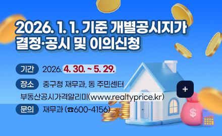 2026. 1. 1. 기준 개별공시지가
결정·공시 및 이의신청

기간 :  2026. 4. 30. ~ 5. 29.
장소 :  중구청 재무과, 동 주민센터 부동산공시가격알리미(www.realtyprice.kr)
문의 : 재무과 (☎600-4156)

더보기 +