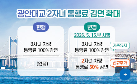 광안대교 2자녀 통행료 감면 확대
(현행)
3자녀 차량
통행료 100%감면

- (없음)

(변경)
2026. 5. 15.부 시행
기존유지 : 
3자녀 차량
통행료 100%감면

신규추가 :
2자녀 차량
통행료 50% 감면
더보기