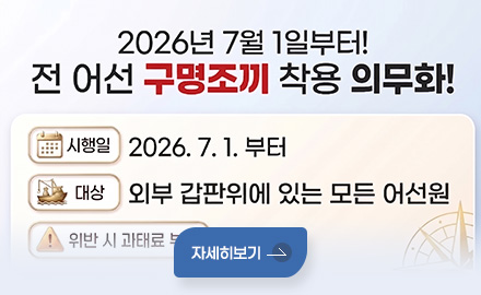 2026년 7월 1일부터! 전 어선 구명조끼 착용 의무화!
시행일 : 2026.7.1. 부터
대상 : 외부 갑판위에 있는 모든 어선원
자세히보기