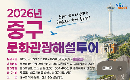 Nice Busan junggu
2026년 중구문화관광해설투어
중구의 역사와 문화를 해설사와 함께 결어요!
운영시간 10:00~ 11:30 / 14:00 ~ 15:30 (목,금,토,일) 1시간30분
운영방법 코스별 5~10명 내외 신청 시 해설 지원(우천 시, 실내 강의로 대체)
참여방법 참여희망일, 코스 등 유선(051-600-4086) 및 홈페이지 사전 신청
참가비 무료(단, 별도 체험료 발생시 참가자 개인부담)
코스 중구의 역사·문화자산과 주요 관광명소
더보기