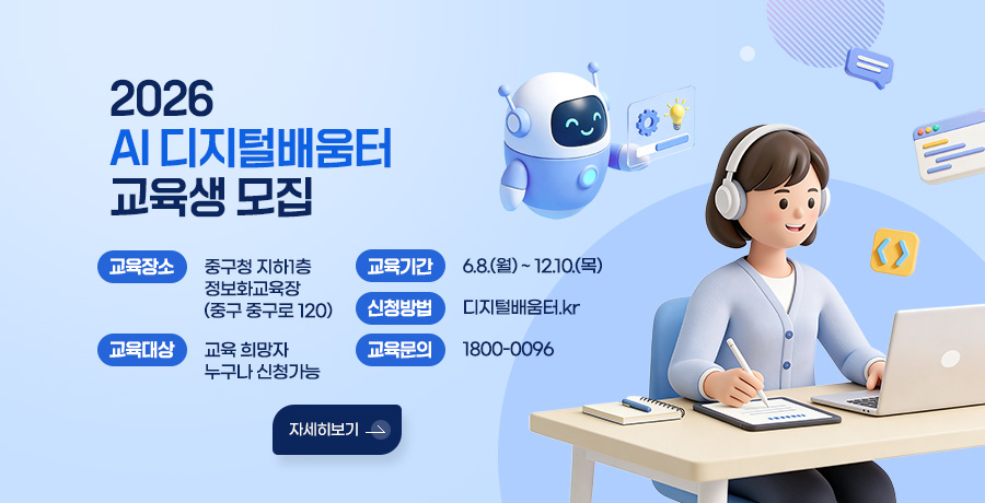2026 AI디지털배움터 교육생 모집 
교육장소: 중구청 지하1층 정보화교육장(중구 중구로 120) 
교육대상: 교육 희망자 누구나 신청가능 
교육기간: 6.8.(월)~12.10.(목) 
신청방법: 디지털배움터.kr 
교육문의: 1800-0096
자세히보기