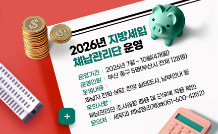 2026년 지방세입
체납관리단 운영

운영기간 | 2026년 7월 ~ 10월(4개월) 
운영인원 | 부산 중구 5명(부산시 전체 128명)
운영내용 |
체납자 전화 상담, 현장 실태조사, 납부안내 등
유의사항 |
체납관리단 조사원증 패용 및 근무복 착용 확인
문의처 | 세무과 체납정리계(☎051-600-4252) 

자세히보기 >