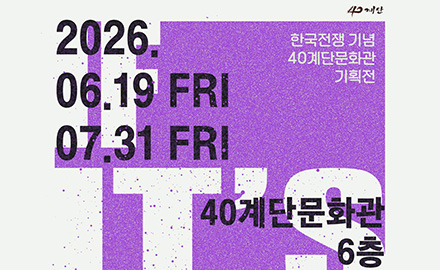 40계단
한국전쟁 기념 40계단문화관 기획전
2026. 06.19 FRI - 07.31 FR!
40계단문화관 6층